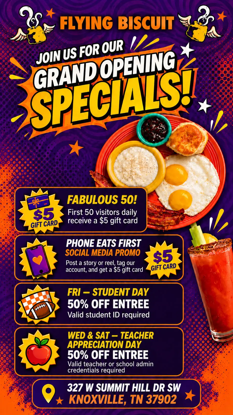 Flying Biscuit grand opening specials flyer with a purple and orange comic-style background and a plate of eggs, bacon, grits, a biscuit, and jam beside a Bloody Mary. Fabulous 50: the first 50 visitors daily receive a $5 gift card. Phone Eats First social media promo: post a story or reel, tag our account, and get a $5 gift card. Friday Student Day: 50% off an entree with valid student ID. Wednesday and Saturday Teacher Appreciation Day: 50% off an entree with valid teacher or school admin credentials. Location: 327 W Summit Hill Dr SW, Knoxville, TN 37902.